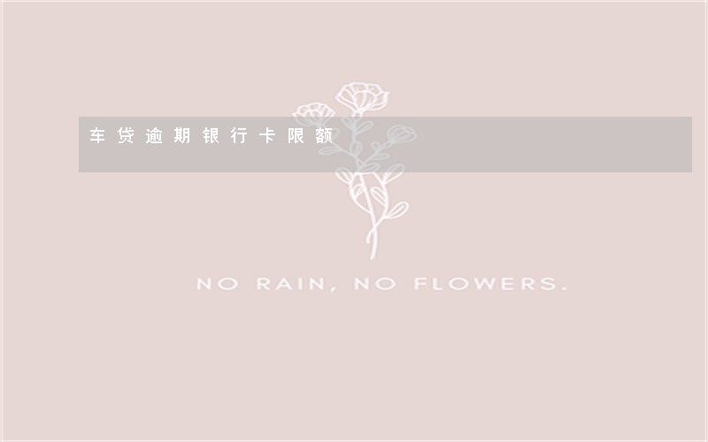 车贷逾期银行卡限额 车贷逾期银行卡限额