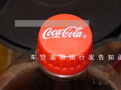 车贷逾期银行发告知函 车贷逾期银行发告知函