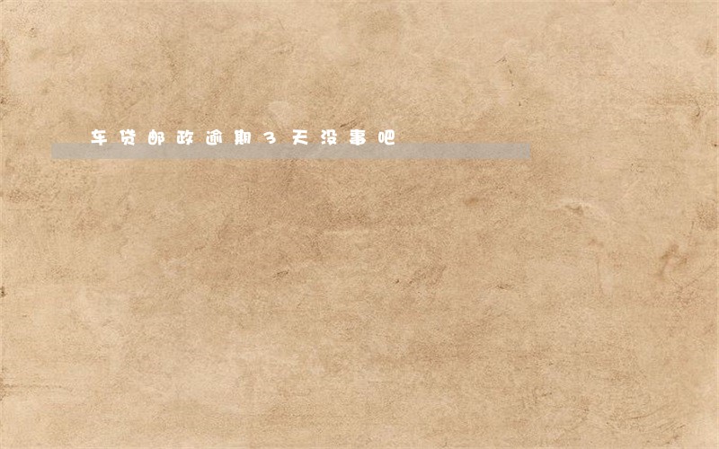 车贷邮政逾期3天没事吧 车贷邮政逾期3天没事吧