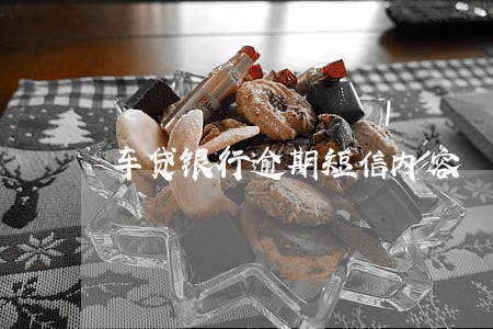 车贷银行逾期短信内容 车贷银行逾期短信内容