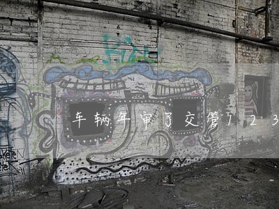 车辆年审了交管123显示逾期 车辆年审了交管123显示逾期