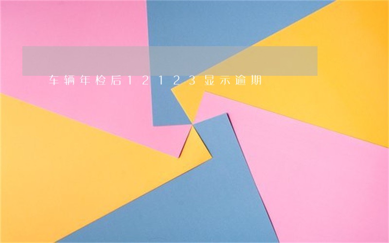 车辆年检后12123显示逾期