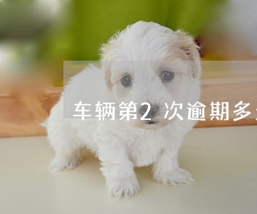 车辆第2次逾期多久能上门 车辆第2次逾期多久能上门