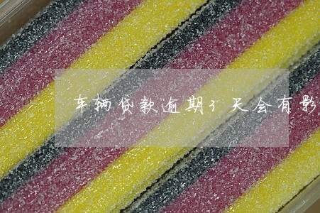 车辆贷款逾期3天会有影响吗 车辆贷款逾期3天会有影响吗