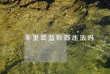 车里装监听器违法吗 车里装监听器违法吗
