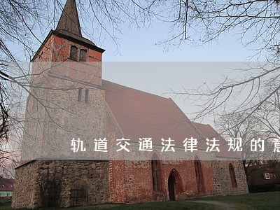 轨道交通法律法规的意义 轨道交通法律法规的意义