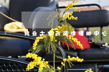 转业士官去法律援助中心 转业士官去法律援助中心