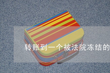 转账到一个被法院冻结的银行卡 转账到一个被法院冻结的银行卡