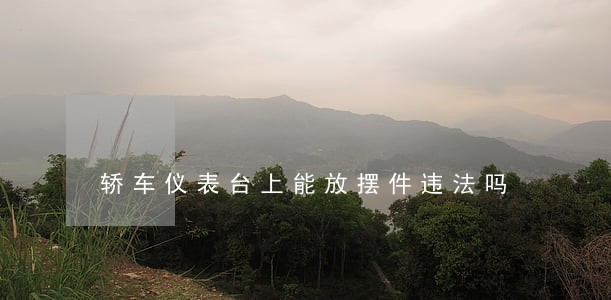 轿车仪表台上能放摆件违法吗 轿车仪表台上能放摆件违法吗