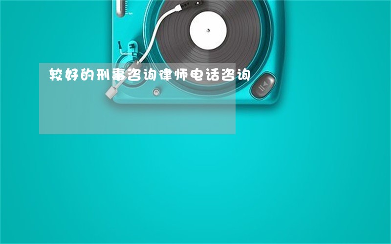 较好的刑事咨询律师电话咨询 较好的刑事咨询律师电话咨询