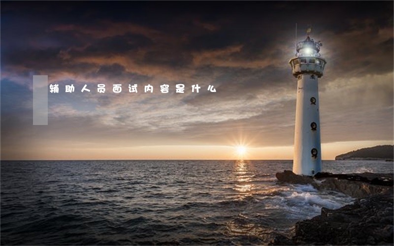 辅助人员面试内容是什么 辅助人员面试内容是什么