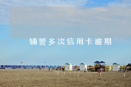 辅警多次信用卡逾期 辅警多次信用卡逾期