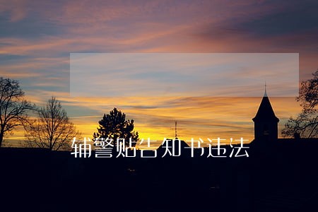 辅警贴告知书违法 辅警贴告知书违法