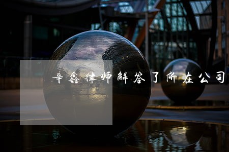 辛鑫律师解答了所在公司触犯法律 辛鑫律师解答了所在公司触犯法律