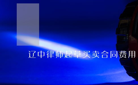 辽中律师起草买卖合同费用 辽中律师起草买卖合同费用