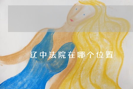 辽中法院在哪个位置 辽中法院在哪个位置