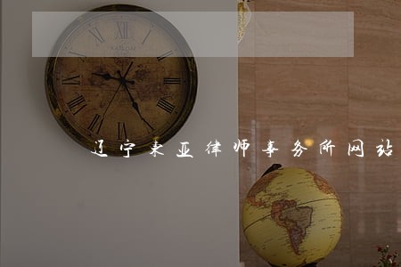 辽宁东亚律师事务所网站 辽宁东亚律师事务所网站