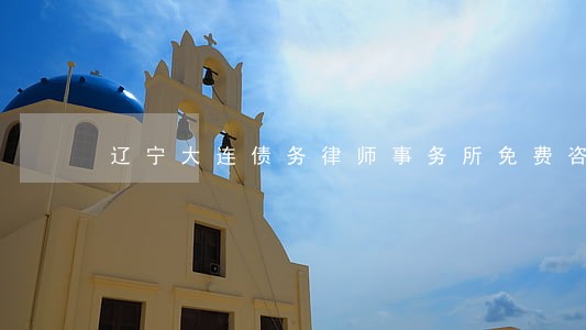 辽宁大连债务律师事务所免费咨询 辽宁大连债务律师事务所免费咨询