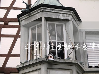 辽宁大连金融保险律师代理费 辽宁大连金融保险律师代理费