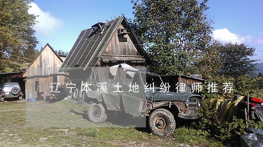 辽宁本溪土地纠纷律师推荐 辽宁本溪土地纠纷律师推荐