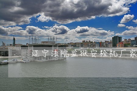 辽宁法院监狱安检机厂家批发价格 辽宁法院监狱安检机厂家批发价格