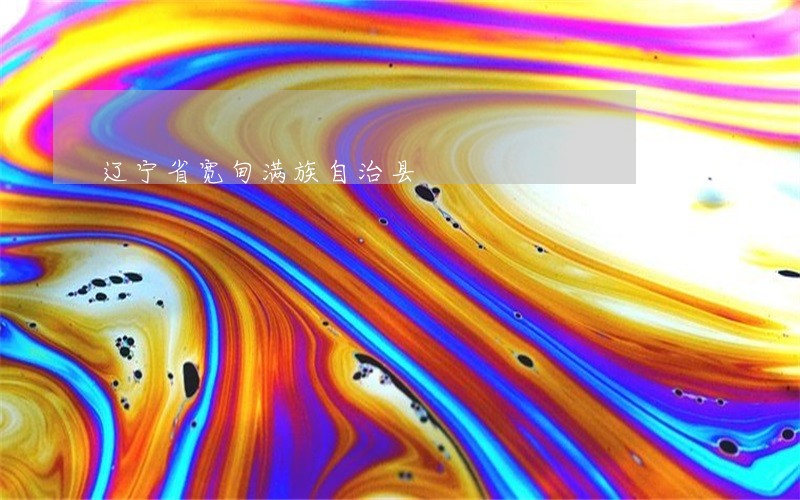 辽宁省宽甸满族自治县 辽宁省宽甸满族自治县