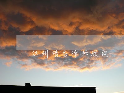 达州债务律师顾问 达州债务律师顾问