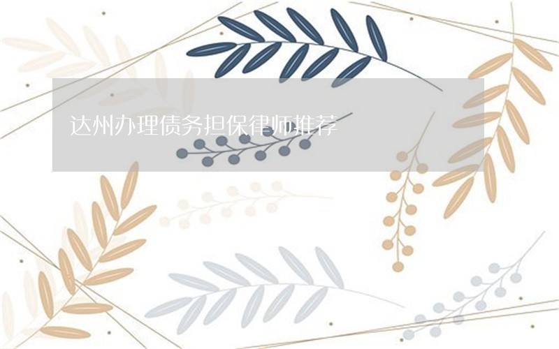 达州办理债务担保律师推荐 达州办理债务担保律师推荐