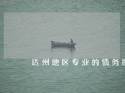 达州地区专业的债务担保律师咨询 达州地区专业的债务担保律师咨询