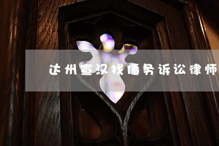 达州宣汉找债务诉讼律师价格 达州宣汉找债务诉讼律师价格