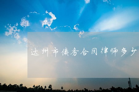 达州市债务合同律师多少钱 达州市债务合同律师多少钱
