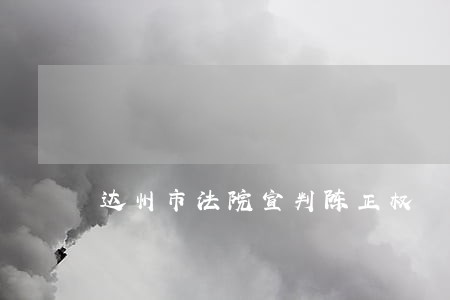 达州市法院宣判陈正权 达州市法院宣判陈正权