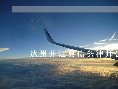 达州开江县债务律师咨询 达州开江县债务律师咨询