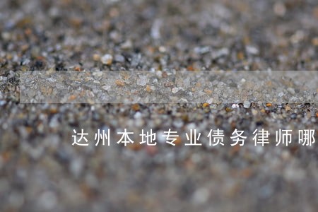 达州本地专业债务律师哪里找 达州本地专业债务律师哪里找