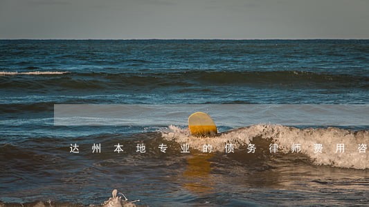 达州本地专业的债务律师费用咨询 达州本地专业的债务律师费用咨询