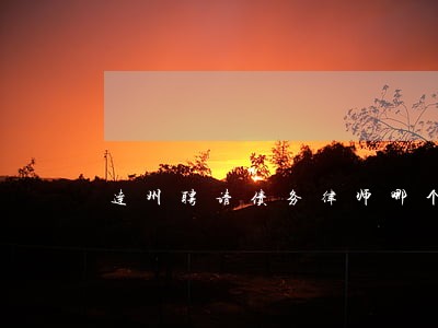 达州聘请债务律师哪个好 达州聘请债务律师哪个好