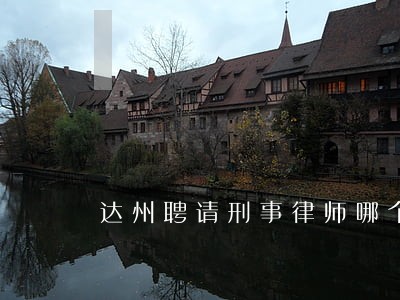 达州聘请刑事律师哪个好 达州聘请刑事律师哪个好