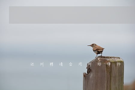 达州聘请合同纠纷律师 达州聘请合同纠纷律师