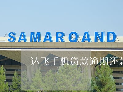 达飞手机贷款逾期还款 达飞手机贷款逾期还款
