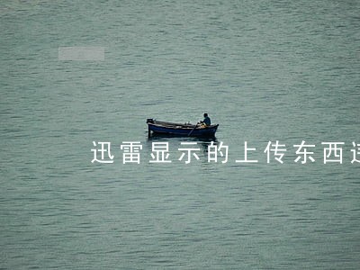 迅雷显示的上传东西违法吗 迅雷显示的上传东西违法吗