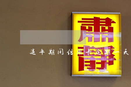 过年期间信用卡逾期一天 过年期间信用卡逾期一天