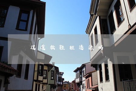 过道放鞋柜违法吗 过道放鞋柜违法吗