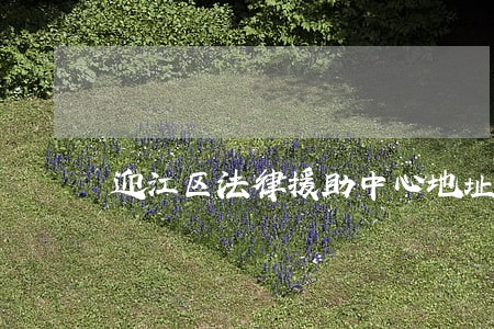 迎江区法律援助中心地址 迎江区法律援助中心地址