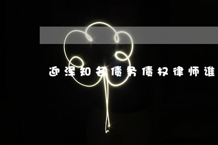 迎泽知名债务债权律师谁家好 迎泽知名债务债权律师谁家好