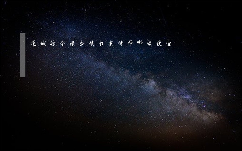 运城综合债务债权案律师哪家便宜 运城综合债务债权案律师哪家便宜