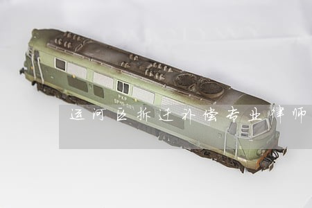 运河区拆迁补偿专业律师 运河区拆迁补偿专业律师