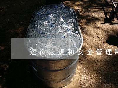 运输法规和安全管理制度
