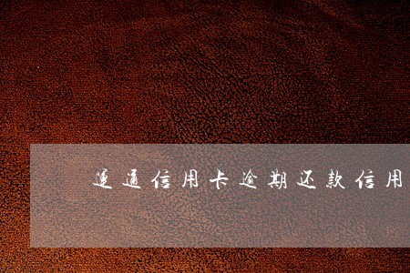 运通信用卡逾期还款信用 运通信用卡逾期还款信用