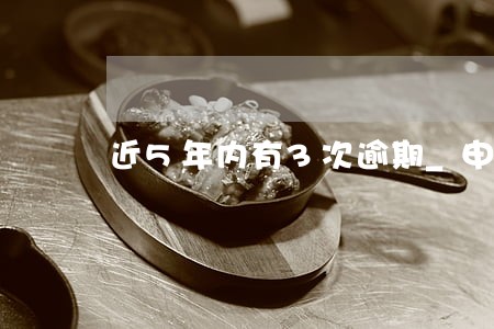 近5年内有3次逾期_申请贷款 近5年内有3次逾期_申请贷款