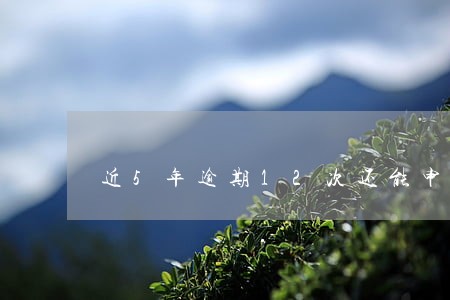 近5年逾期12次还能申请房贷吗 近5年逾期12次还能申请房贷吗